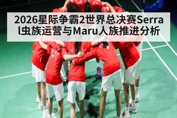 2026星际争霸2世界总决赛Serral虫族运营与Maru人族推进分析